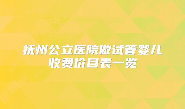 抚州公立医院做试管婴儿收费价目表一览