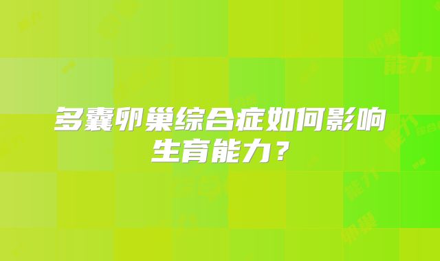 多囊卵巢综合症如何影响生育能力？