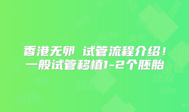 香港无卵�试管流程介绍！一般试管移植1-2个胚胎