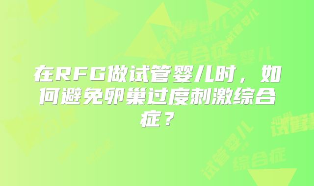 在RFG做试管婴儿时，如何避免卵巢过度刺激综合症？
