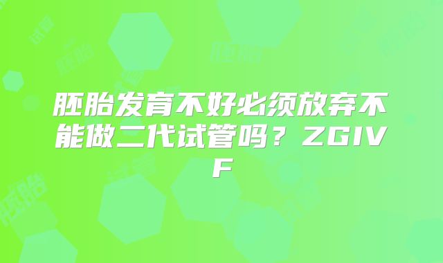 胚胎发育不好必须放弃不能做二代试管吗?ZGIVF