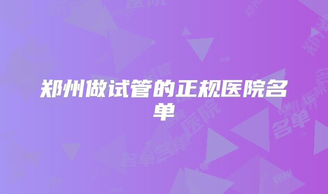 郑州做试管的正规医院名单