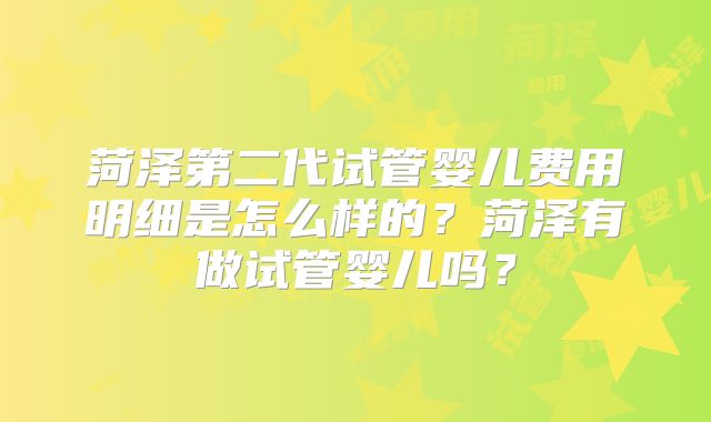 菏泽第二代试管婴儿费用明细是怎么样的？菏泽有做试管婴儿吗？