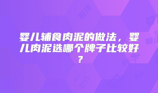 婴儿辅食肉泥的做法,婴儿肉泥选哪个牌子比较好?