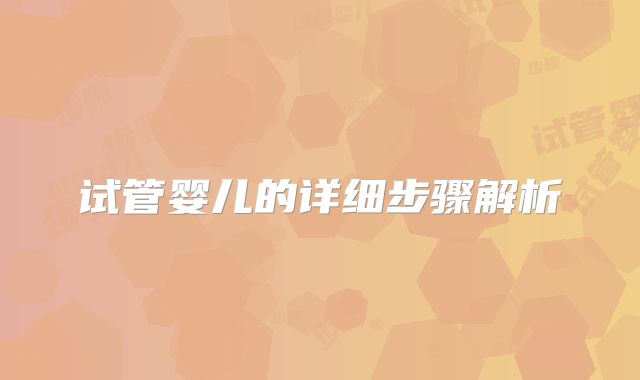 试管婴儿的详细步骤解析