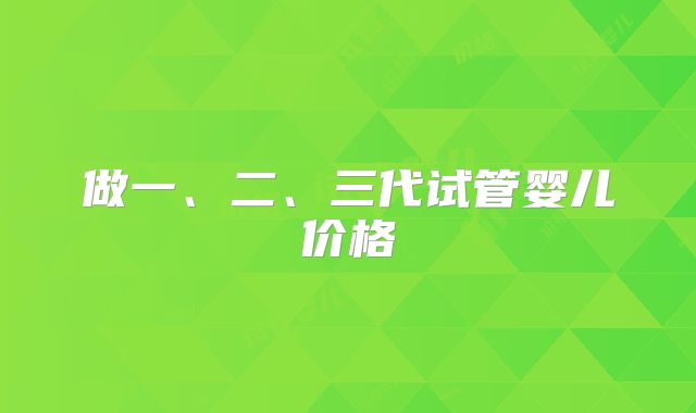 做一、二、三代试管婴儿价格