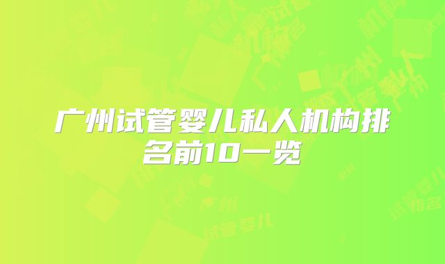 广州试管婴儿私人机构排名前10一览