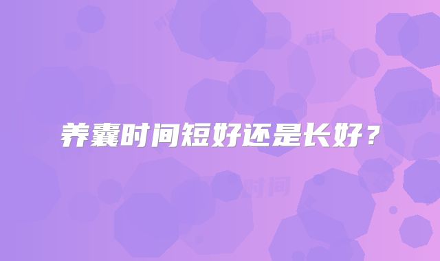 养囊时间短好还是长好？