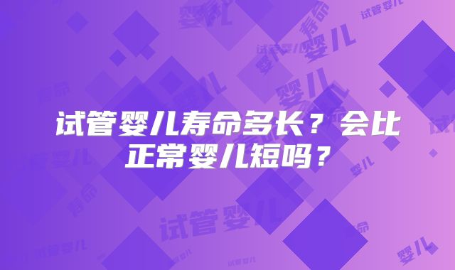 试管婴儿寿命多长？会比正常婴儿短吗？