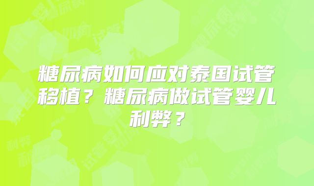 糖尿病如何应对泰国试管移植?糖尿病做试管婴儿利弊?