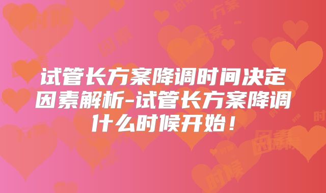 试管长方案降调时间决定因素解析-试管长方案降调什么时候开始!