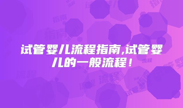 试管婴儿流程指南,试管婴儿的一般流程！