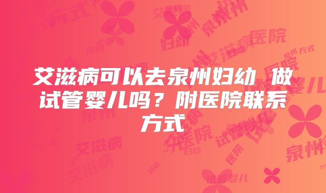 艾滋病可以去泉州妇幼 做试管婴儿吗？附医院联系方式