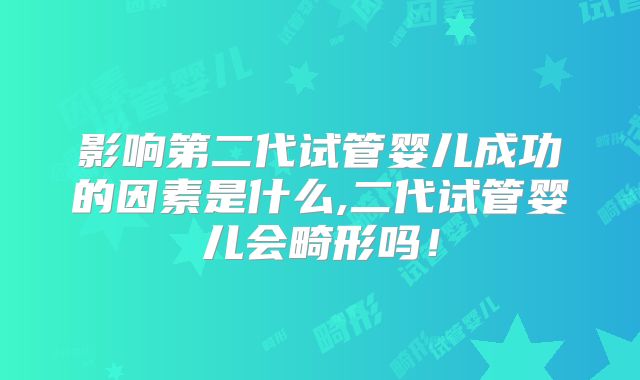 影响第二代试管婴儿成功的因素是什么,二代试管婴儿会畸形吗！