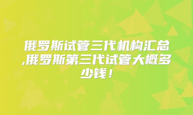 俄罗斯试管三代机构汇总,俄罗斯第三代试管大概多少钱!
