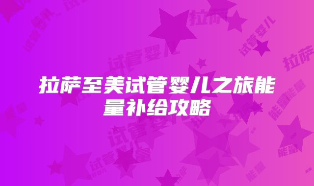 拉萨至美试管婴儿之旅能量补给攻略