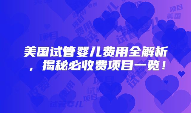 美国试管婴儿费用全解析,揭秘必收费项目一览!