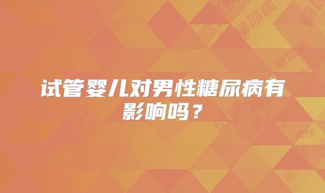 试管婴儿对男性糖尿病有影响吗？