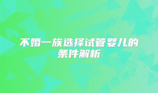 不婚一族选择试管婴儿的条件解析