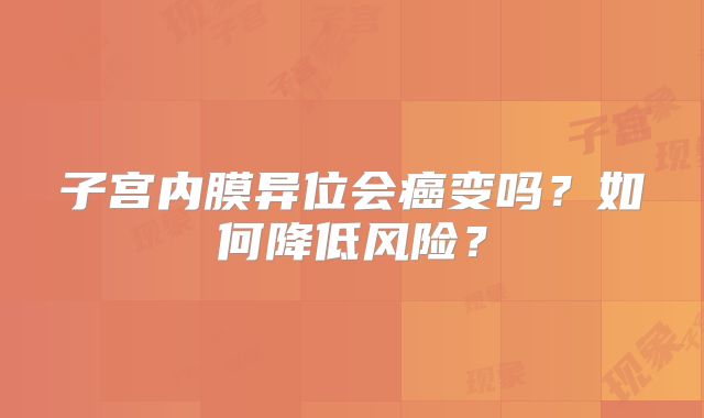 子宫内膜异位会癌变吗？如何降低风险？