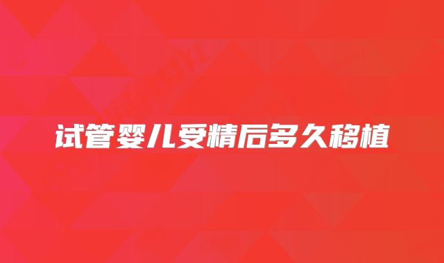 试管婴儿受精后多久移植