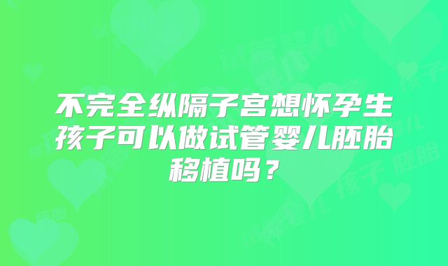不完全纵隔子宫想怀孕生孩子可以做试管婴儿胚胎移植吗？