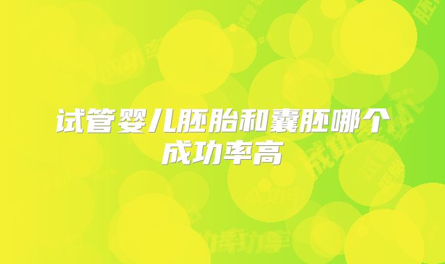 试管婴儿胚胎和囊胚哪个成功率高