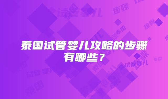 泰国试管婴儿攻略的步骤有哪些?