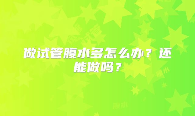 做试管腹水多怎么办?还能做吗?