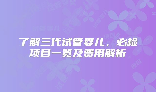 了解三代试管婴儿,必检项目一览及费用解析