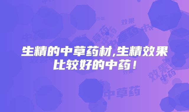 生精的中草药材,生精效果比较好的中药!