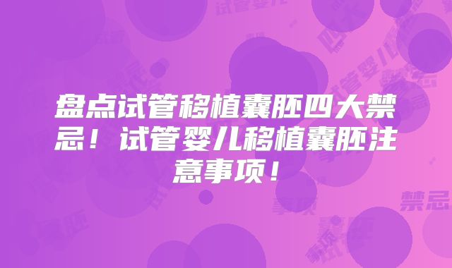 盘点试管移植囊胚四大禁忌！试管婴儿移植囊胚注意事项！