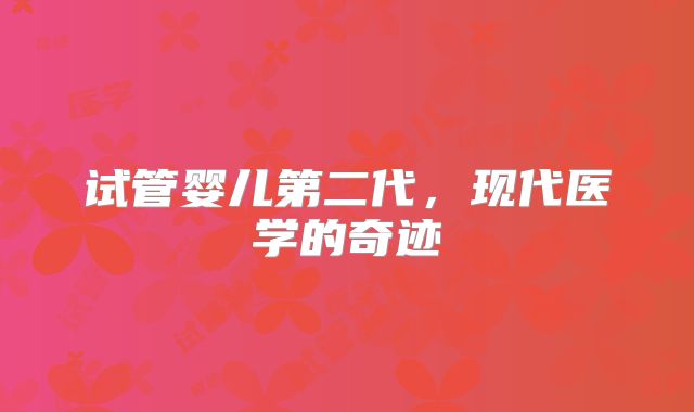 试管婴儿第二代，现代医学的奇迹