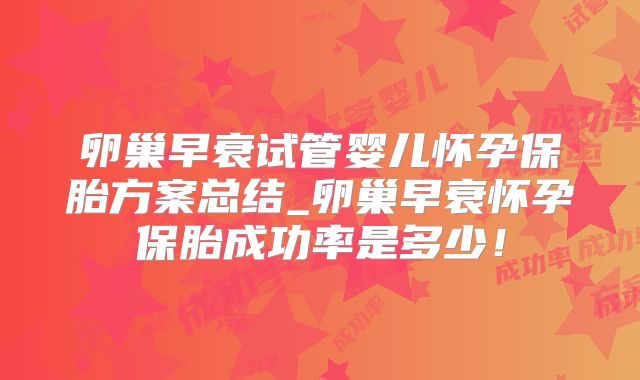 卵巢早衰试管婴儿怀孕保胎方案总结_卵巢早衰怀孕保胎成功率是多少！