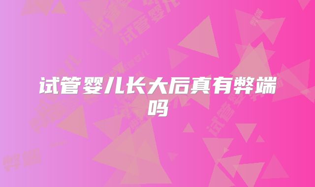 试管婴儿长大后真有弊端吗