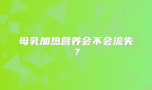 母乳加热营养会不会流失？