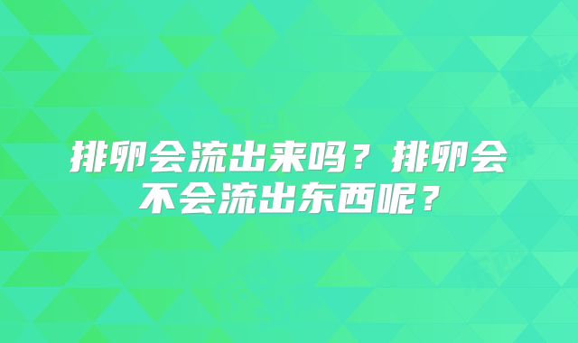排卵会流出来吗？排卵会不会流出东西呢？