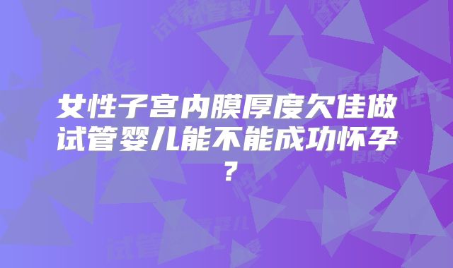 女性子宫内膜厚度欠佳做试管婴儿能不能成功怀孕？