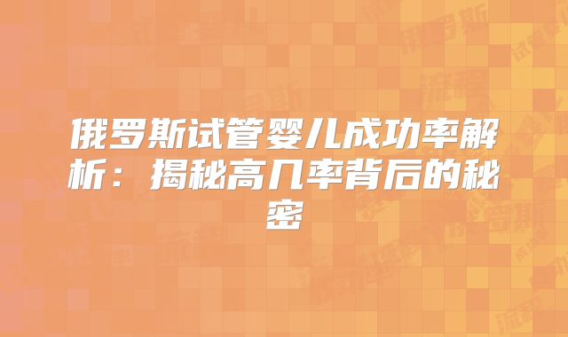 俄罗斯试管婴儿成功率解析:揭秘高几率背后的秘密