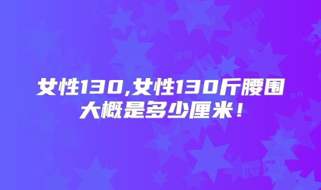 女性130,女性130斤腰围大概是多少厘米！