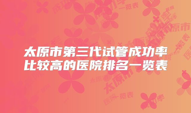 太原市第三代试管成功率比较高的医院排名一览表