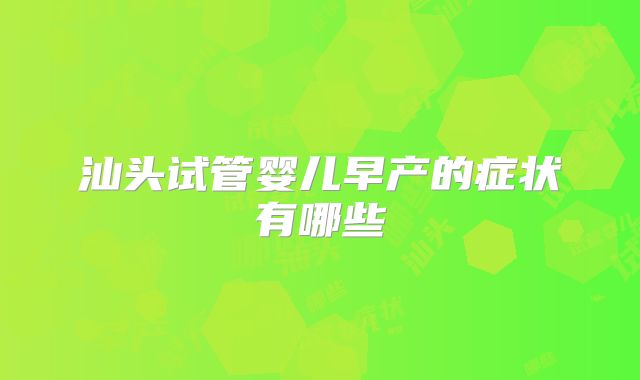 汕头试管婴儿早产的症状有哪些