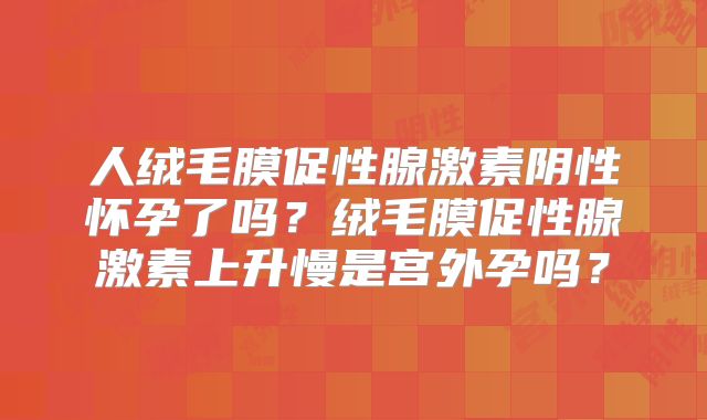 人绒毛膜促性腺激素阴性怀孕了吗?绒毛膜促性腺激素上升慢是宫外孕吗?