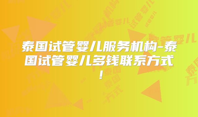 泰国试管婴儿服务机构-泰国试管婴儿多钱联系方式!