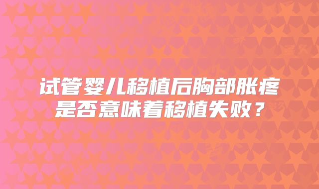 试管婴儿移植后胸部胀疼是否意味着移植失败？