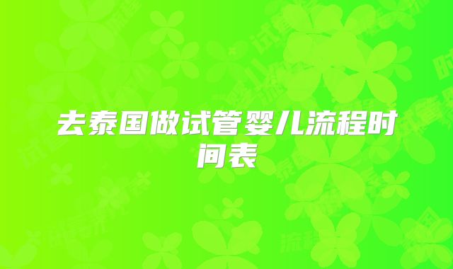 去泰国做试管婴儿流程时间表