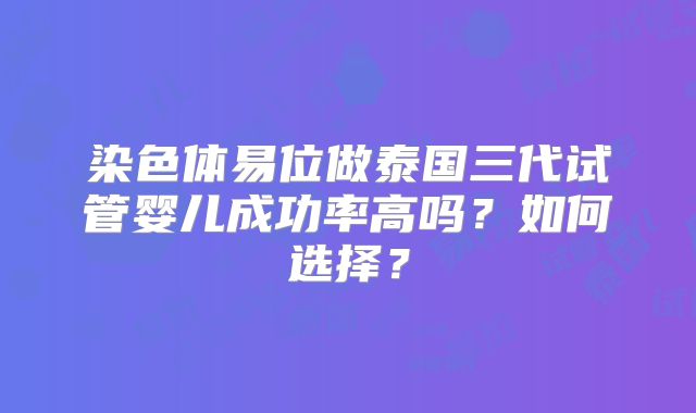 染色体易位做泰国三代试管婴儿成功率高吗？如何选择？