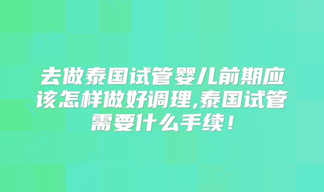 去做泰国试管婴儿前期应该怎样做好调理,泰国试管需要什么手续！