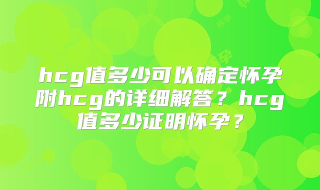 hcg值多少可以确定怀孕附hcg的详细解答？hcg值多少证明怀孕？