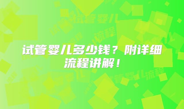 试管婴儿多少钱?附详细流程讲解!